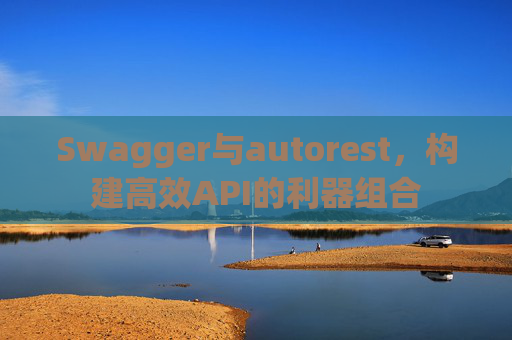 Swagger与autorest,构建高效API的利器组合