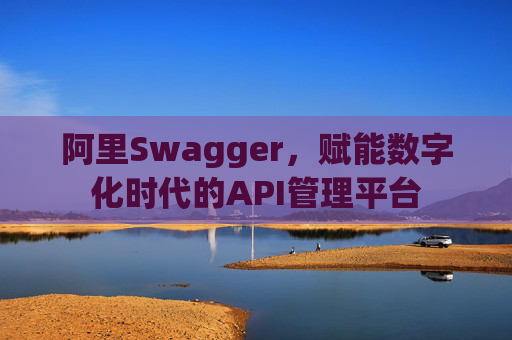 阿里Swagger,赋能数字化时代的API管理平台